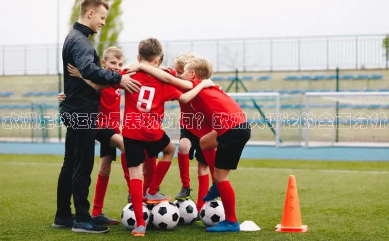 k1娱乐app下载宇信科技欧洲足球运动员表现如何？欧洲人评论的全面分析