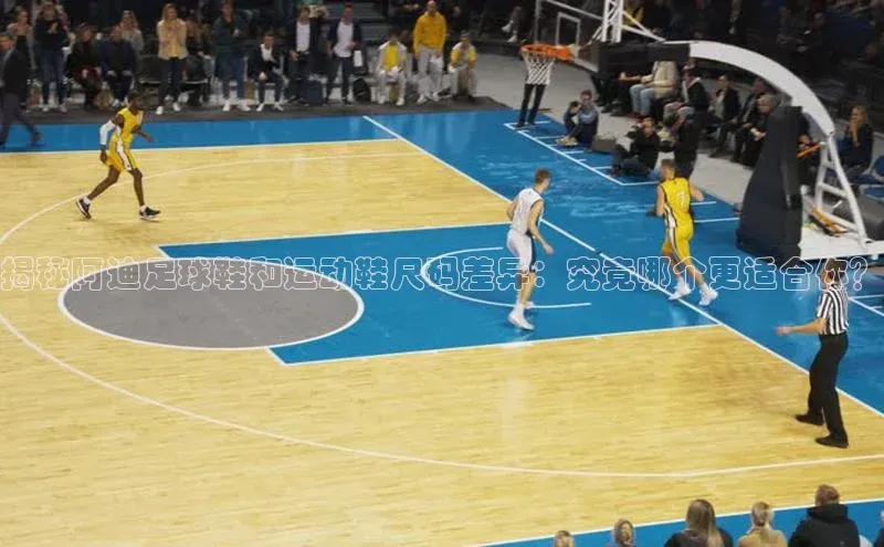 K体育最新网站荣信文化揭秘阿迪足球鞋和运动鞋尺码差异：究竟哪个更适合你？