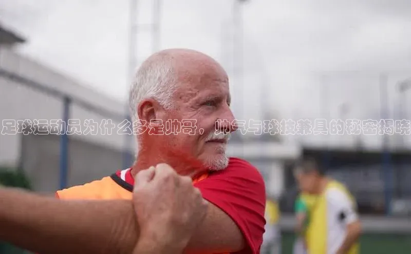 k1体育app下载阿里尔公司足球运动员为什么多是帅哥，帅气与球技兼具的秘密揭晓