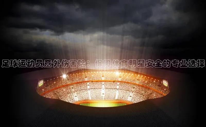 k1体育登录入口网页版携程足球运动员意外伤害险：保障体育明星安全的专业选择