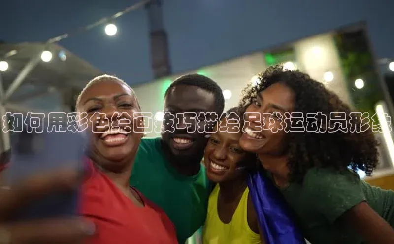 注册k1体育京东如何用彩色绘画技巧描绘足球运动员形象