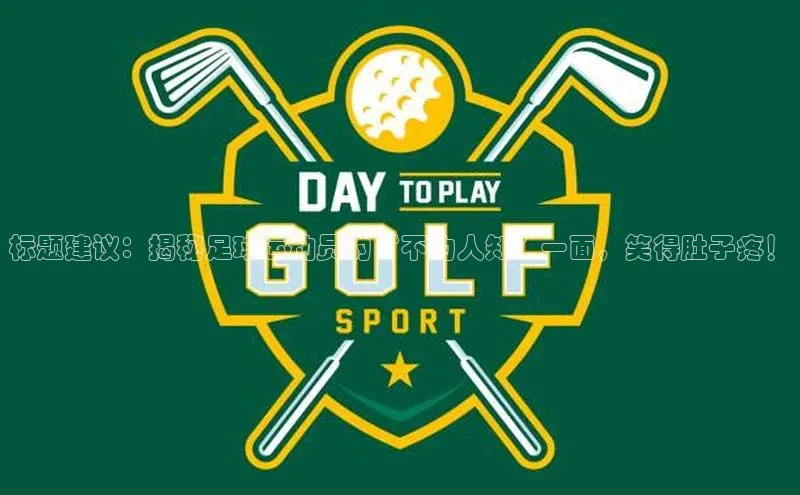 k1体育登录入口注册送38元观星盘标题建议：揭秘足球运动员的“不为人知”一面，笑得肚子疼！