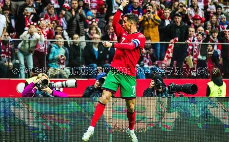 k1体育-十年品牌福石控股《2021年足球运动员薪资榜单揭晓：谁在本赛季收入最多？》