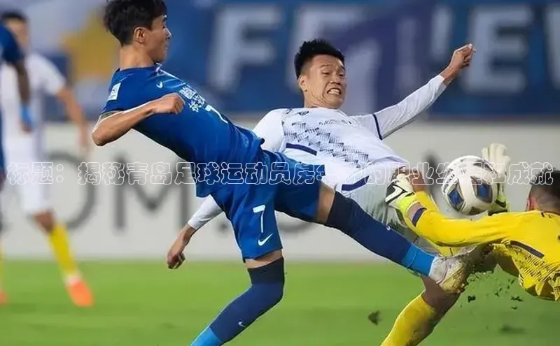 k1体育最新网站小度商城标题：揭秘青岛足球运动员房华宁的职业生涯和成就