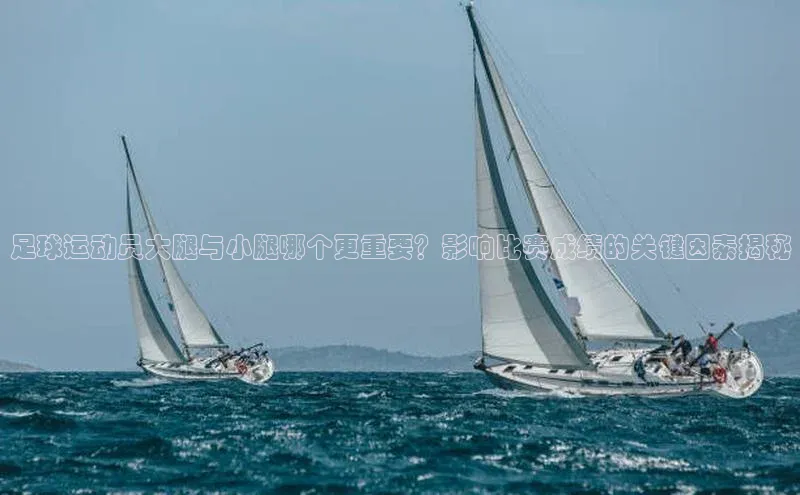 k1体育注册送38元巴美列捷福足球运动员大腿与小腿哪个更重要？影响比赛成绩的关键因素揭秘