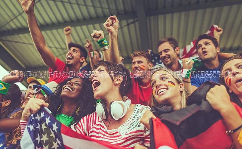 k1体育app下载阿里尔公司2021年国际足球运动员赛事排名大：最新排名、数据分析和赛事回顾