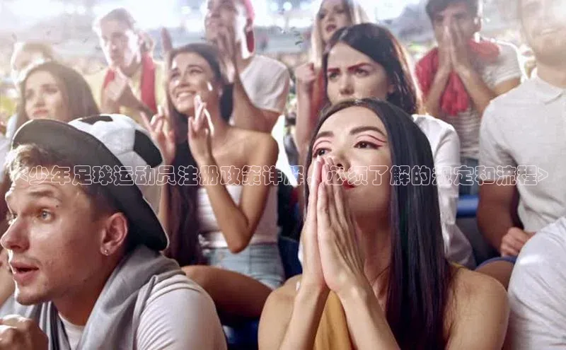 注册k1体育中海达<少年足球运动员注册政策详解，必须了解的规定和流程>