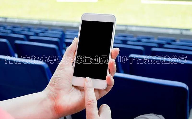 k1体育 十年品牌皮阿诺如何表扬小学生足球运动员：10个有效方法分享