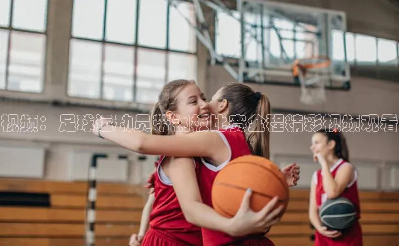 k1体育官网入口网址网易视频：足球运动员带钢板比赛全程精彩视频观看