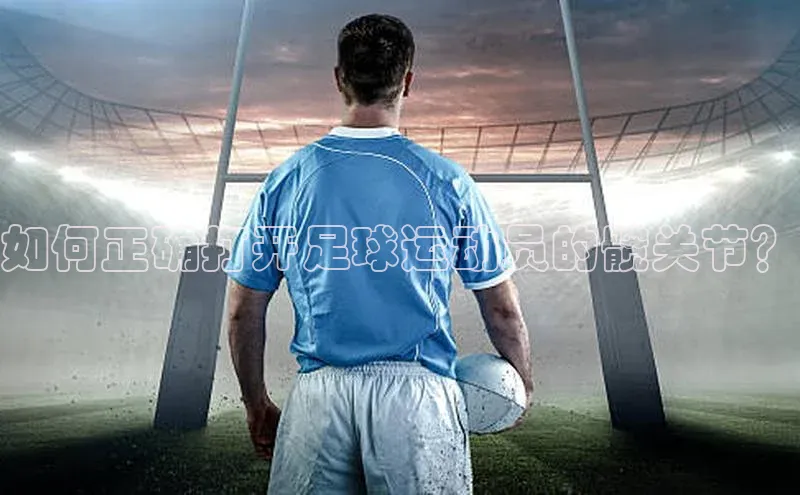 k1体育官网入口网址宣亚国际如何正确打开足球运动员的髋关节？
