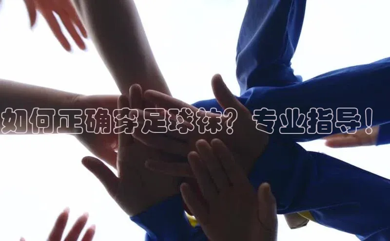 k1体育 十年品牌百度社团赞助平台如何正确穿足球袜？专业指导！