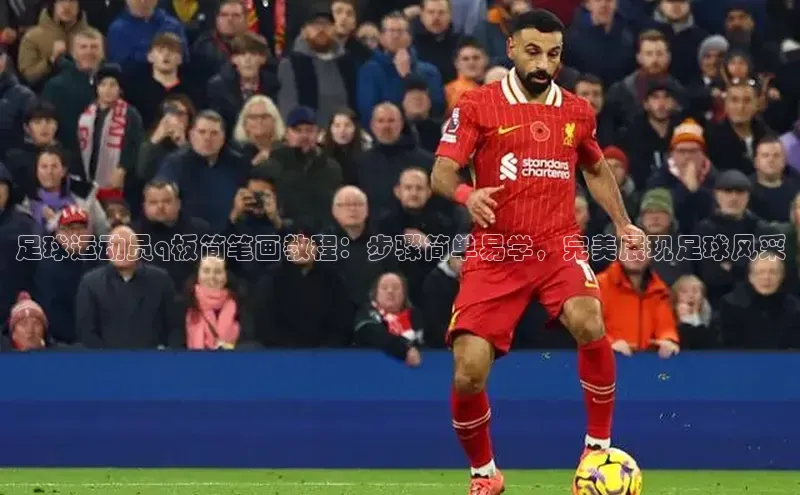 k1体育在线网站诸葛科技足球运动员q板简笔画教程：步骤简单易学，完美展现足球风采