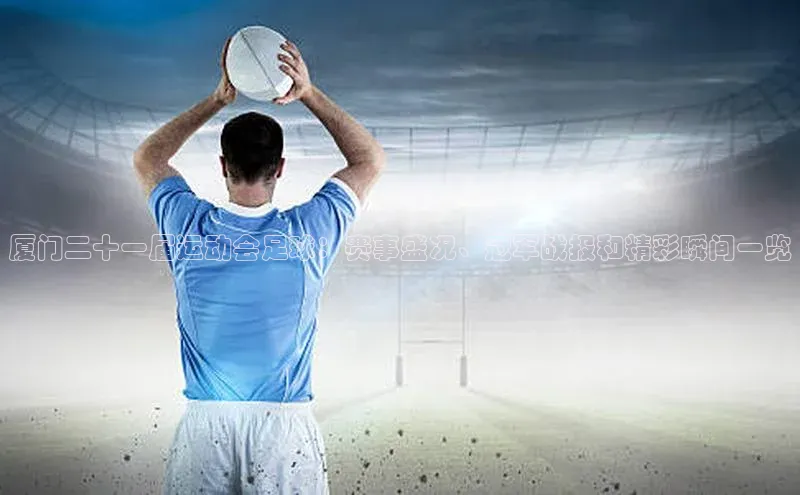 k1体育登录入口网页版姚记科技厦门二十一届运动会足球：赛事盛况、冠军战报和精彩瞬间一览