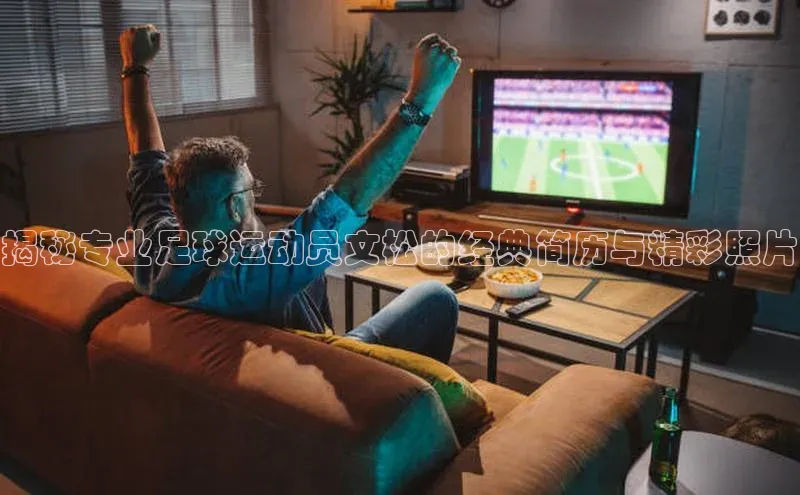 k1体育最新网站小度商城揭秘专业足球运动员文松的经典简历与精彩照片