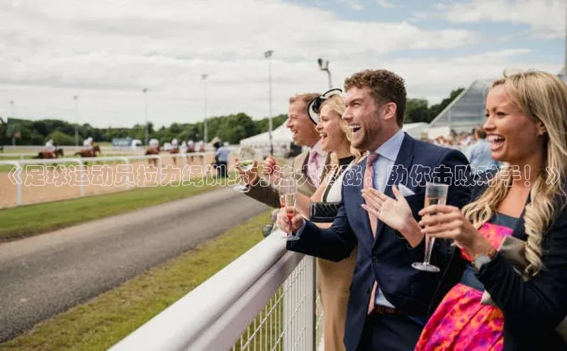 K体育最新网站知乎《足球运动员拉力绳训练方法大揭秘，助你击败对手！》