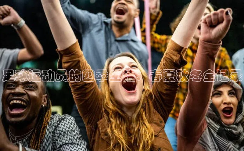 k1体育 - 十年品牌 值得信赖天下秀足球运动员的四季生活：春夏秋冬全记录