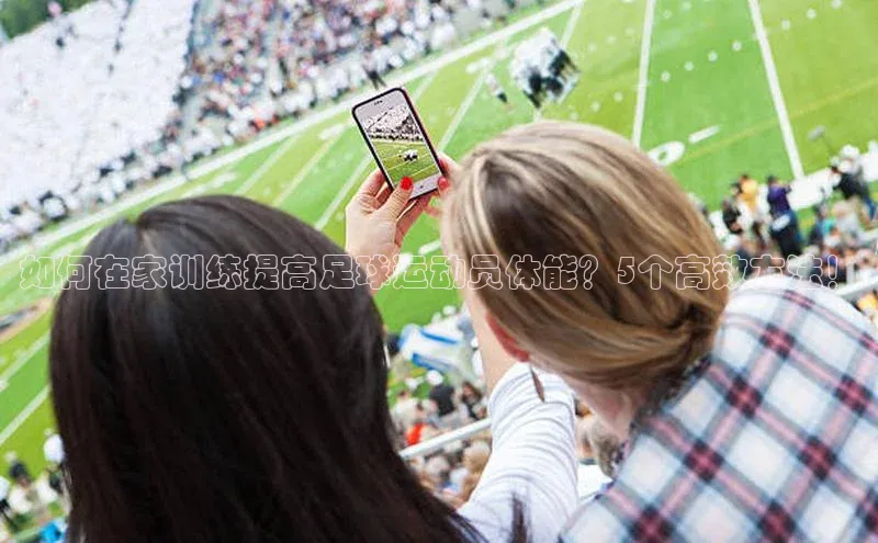 k1体育 - 十年品牌 值得信赖天键股份如何在家训练提高足球运动员体能？5个高效方法！