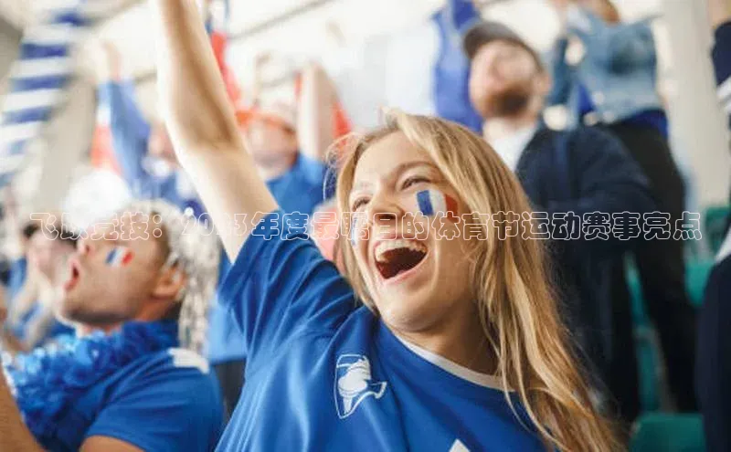 k1体育娱乐平台下载官网哇咔哇咔文化飞跃竞技：2023年度最瞩目的体育节运动赛事亮点