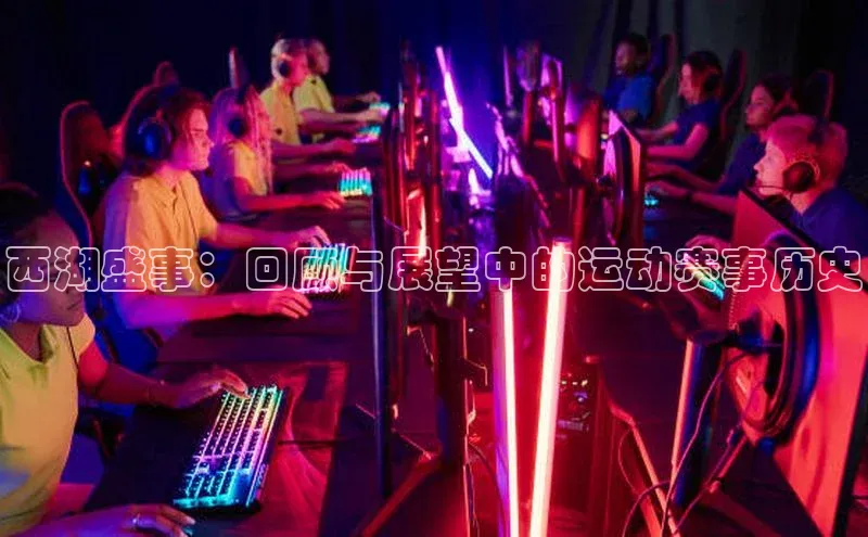 k1·体育app下载引力传媒西湖盛事：回顾与展望中的运动赛事历史