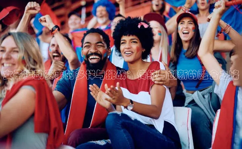 女子运动赛事的多样与挑战：传统与创新的融合之路