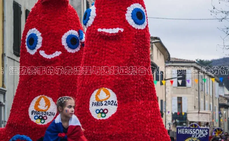 ：运动赛事的承办流程与选择正规合作伙伴的重要性分析