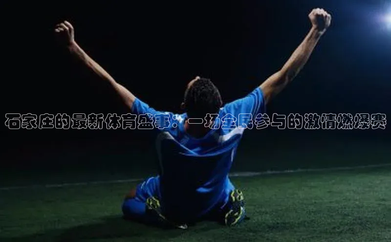 石家庄的最新体育盛事：一场全民参与的激情燃爆赛