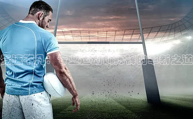 竞速不凡：专业运动训练裤的革新之道