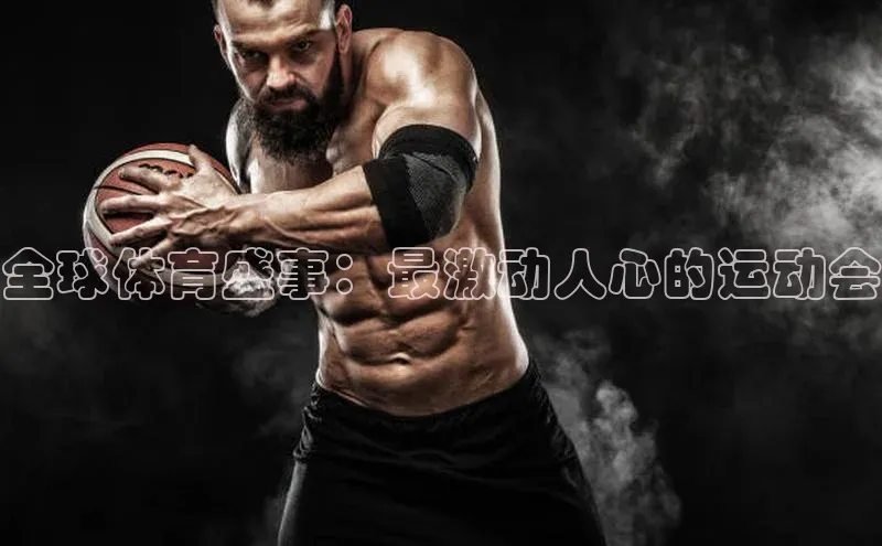 全球体育盛事：最激动人心的运动会