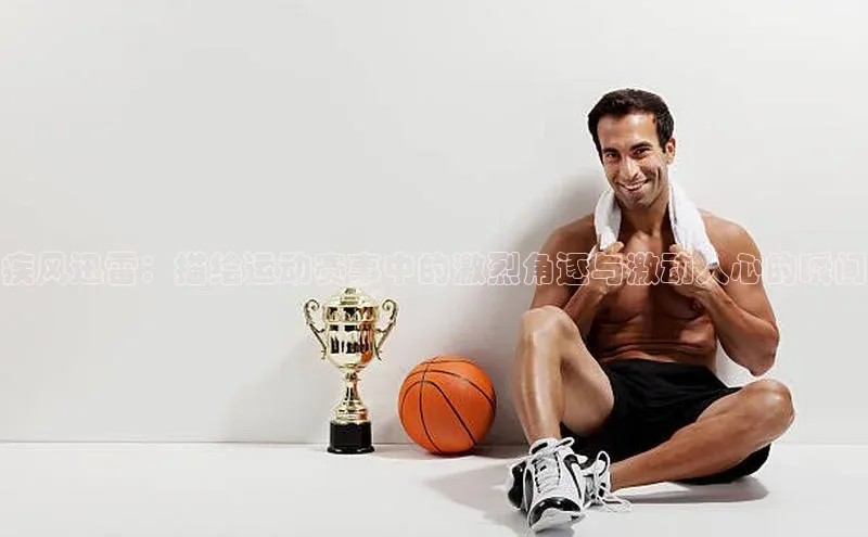 疾风迅雷：描绘运动赛事中的激烈角逐与激动人心的瞬间