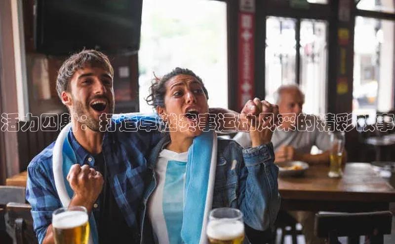 活力四射：打造卓越赛事运动风采的精彩故事