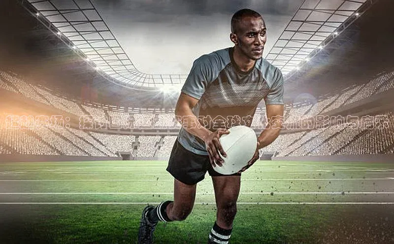 超越赛场：探讨国际运动赛事对全球文化交流的影响与启示