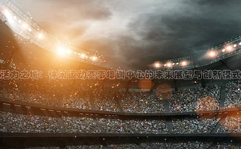 活力之城：休闲运动赛事培训中心的未来展望与创新模式