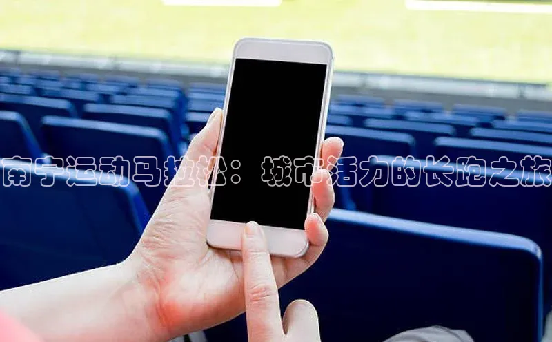 南宁运动马拉松：城市活力的长跑之旅