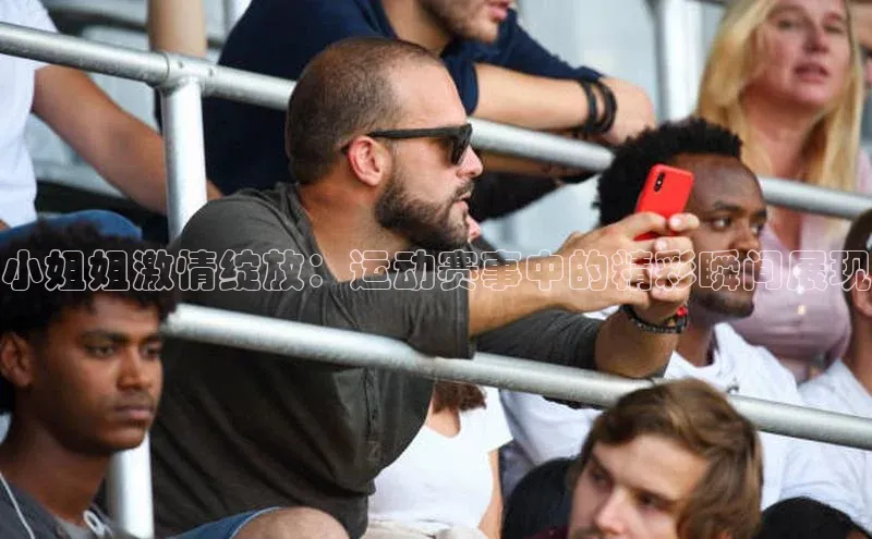 小姐姐激情绽放：运动赛事中的精彩瞬间展现