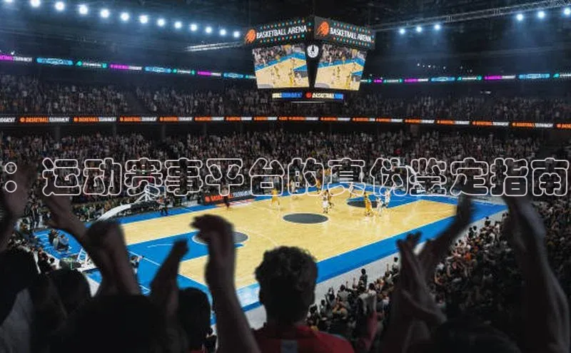 ：运动赛事平台的真伪鉴定指南