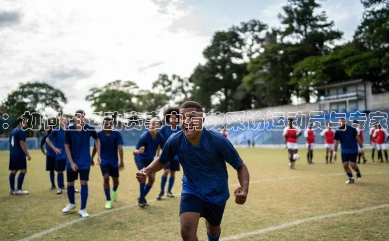 ：如何在运动赛事中有效采访运动员与专家