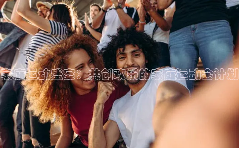 家庭运动盛宴：共创欢乐的家庭运动会计划