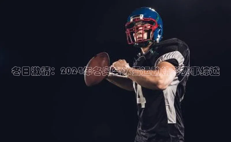 冬日激情：2024年冬奥会冰雪运动精彩赛事综述