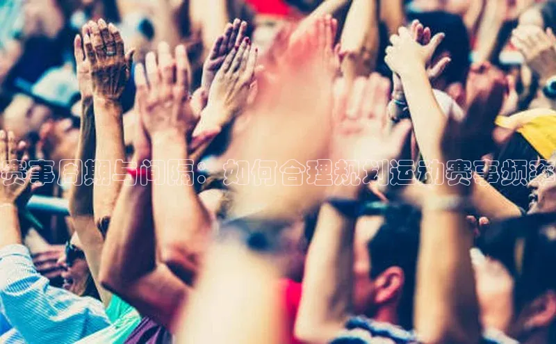 赛事周期与间隔：如何合理规划运动赛事频率