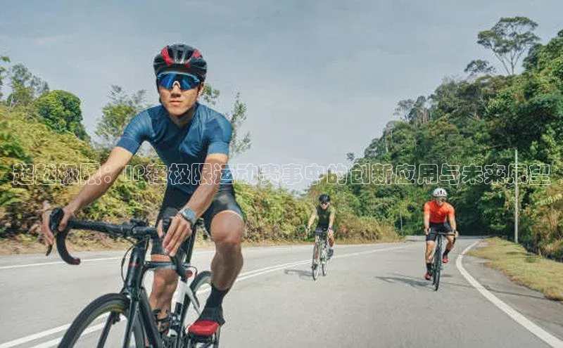 超越极限：IP在极限运动赛事中的创新应用与未来展望