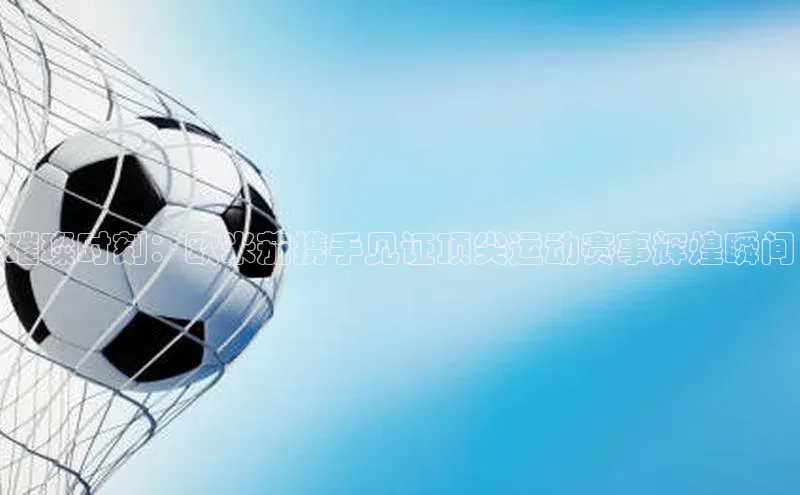 璀璨时刻：欧米茄携手见证顶尖运动赛事辉煌瞬间