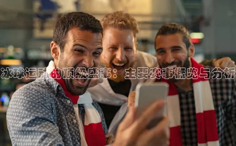 冰球运动的顶级盛事：主要赛事概览与分析