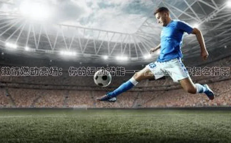 激情燃动赛场：你的运动潜能——爱运动赛事报名指南