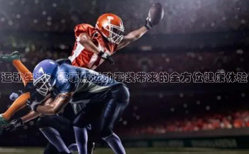 运动生活：赛事版运动套装带来的全方位健康体验