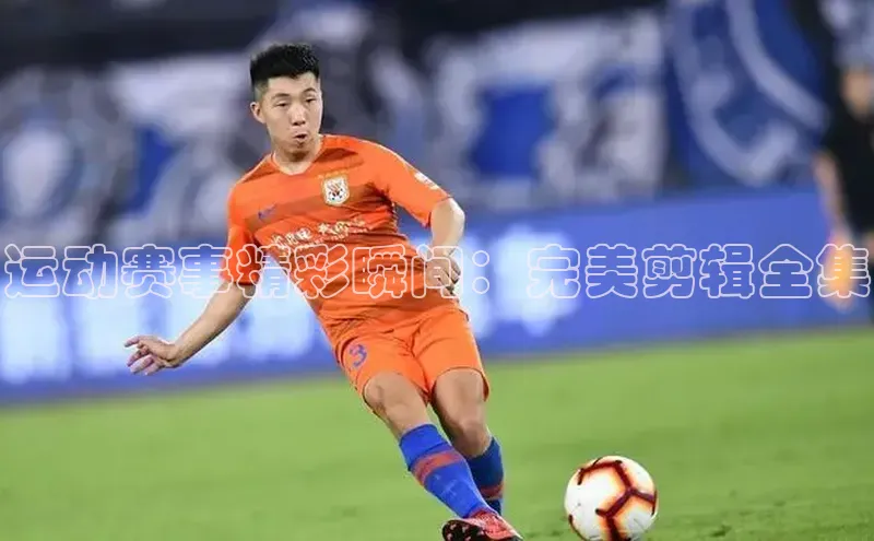 运动赛事精彩瞬间：完美剪辑全集