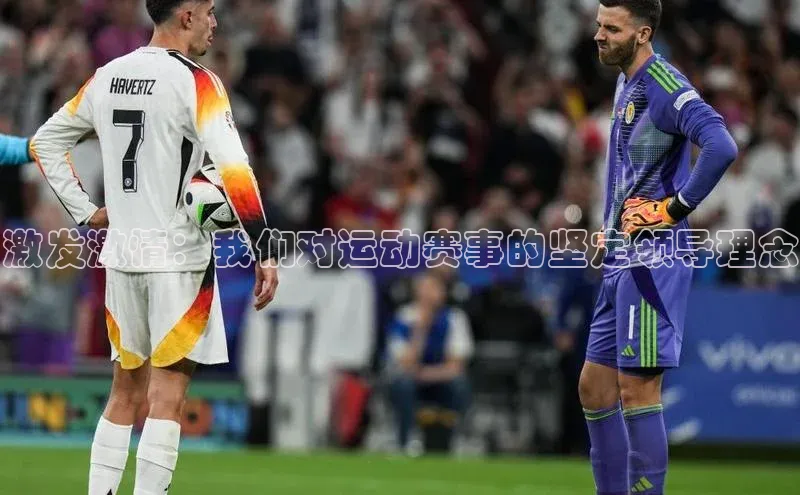 激发激情：我们对运动赛事的坚定领导理念