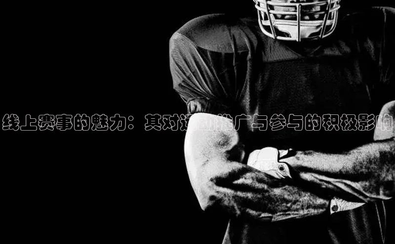 线上赛事的魅力：其对运动推广与参与的积极影响
