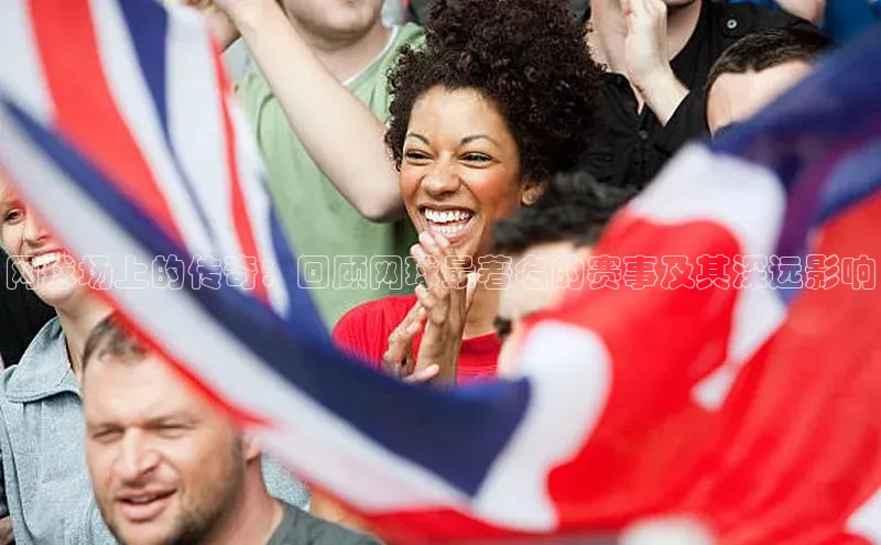 网球场上的传奇：回顾网球最著名的赛事及其深远影响