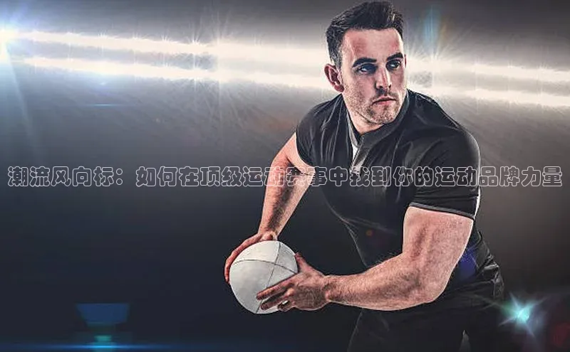 潮流风向标：如何在顶级运动赛事中找到你的运动品牌力量