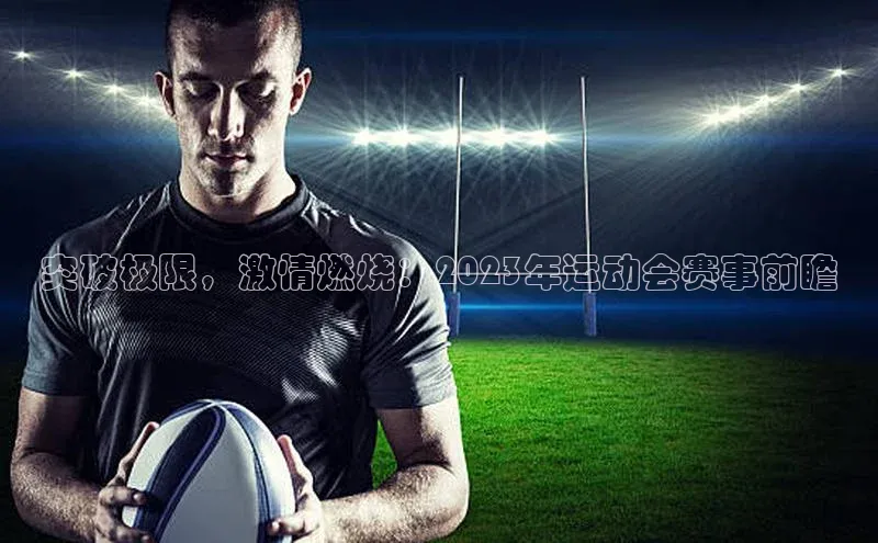 突破极限，激情燃烧：2023年运动会赛事前瞻